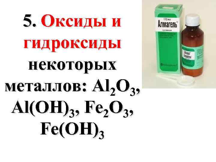 5. Оксиды и гидроксиды некоторых металлов: Al 2 O 3, Al(OH)3, Fe 2 O