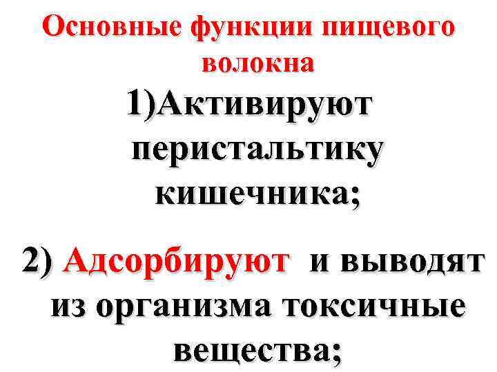 Основные функции пищевого волокна 1)Активируют перистальтику кишечника; 2) Адсорбируют и выводят из организма токсичные