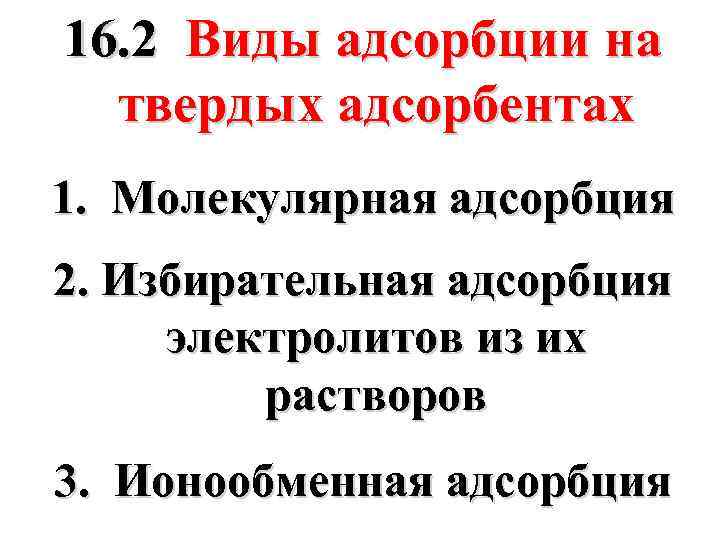 16. 2 Виды адсорбции на твердых адсорбентах 1. Молекулярная адсорбция 2. Избирательная адсорбция электролитов