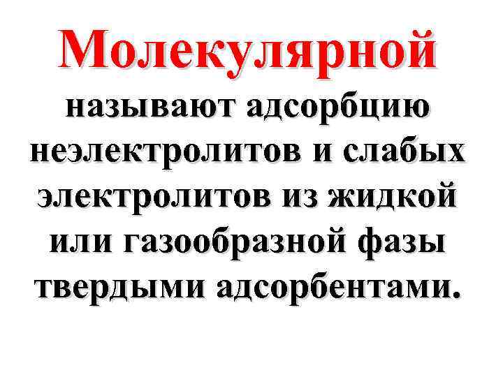 Молекулярной называют адсорбцию неэлектролитов и слабых электролитов из жидкой или газообразной фазы твердыми адсорбентами.