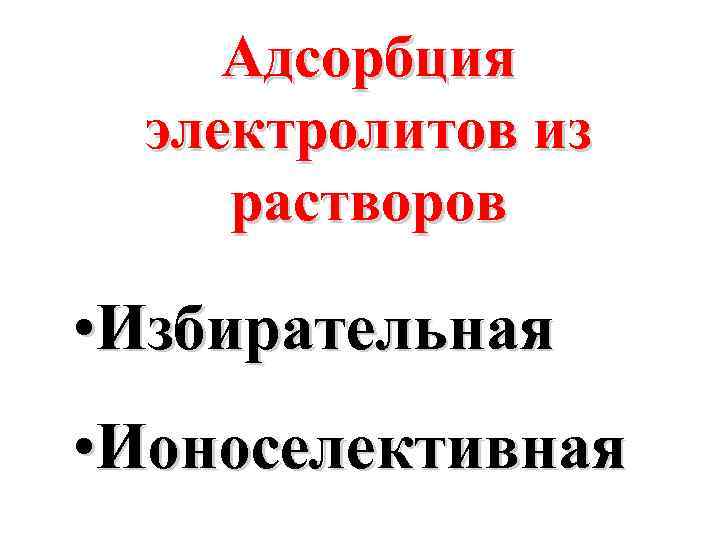 Адсорбция электролитов из растворов • Избирательная • Ионоселективная 