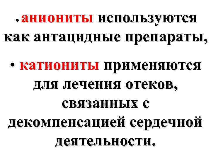 аниониты используются как антацидные препараты, ● • катиониты применяются для лечения отеков, связанных с