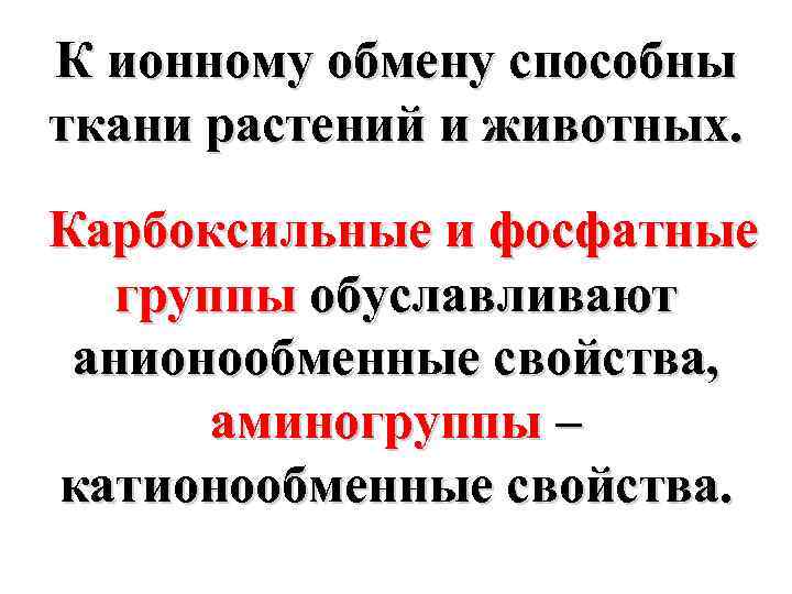 К ионному обмену способны ткани растений и животных. Карбоксильные и фосфатные группы обуславливают анионообменные