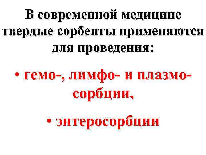 В современной медицине твердые сорбенты применяются для проведения: • гемо-, лимфо- и плазмосорбции, •