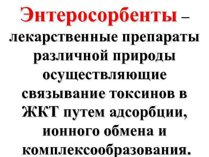 Энтеросорбенты – лекарственные препараты различной природы осуществляющие связывание токсинов в ЖКТ путем адсорбции, ионного