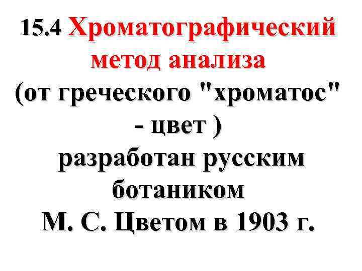 15. 4 Хроматографический метод анализа (от греческого "хроматос" - цвет ) разработан русским ботаником