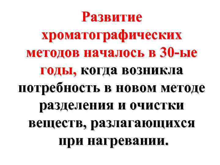 Развитие хроматографических методов началось в 30 -ые годы, когда возникла потребность в новом методе