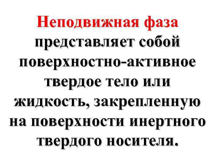 Неподвижная фаза представляет собой поверхностно-активное твердое тело или жидкость, закрепленную на поверхности инертного твердого