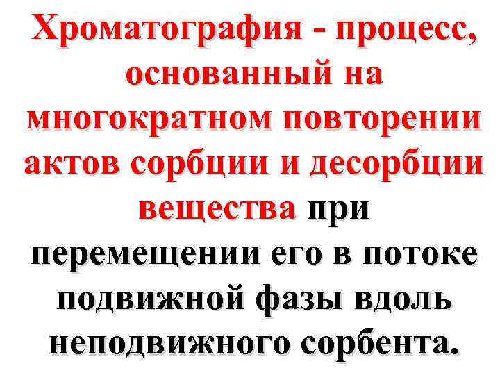 Хроматография - процесс, основанный на многократном повторении актов сорбции и десорбции вещества при перемещении