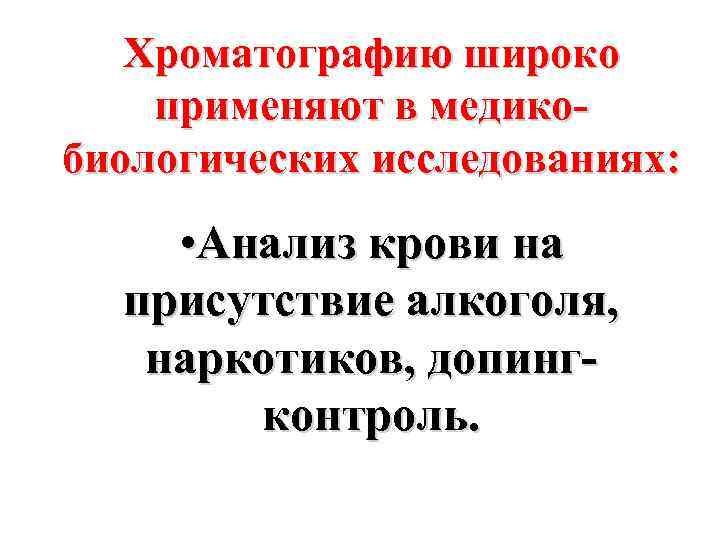 Хроматографию широко применяют в медикобиологических исследованиях: • Анализ крови на присутствие алкоголя, наркотиков, допингконтроль.