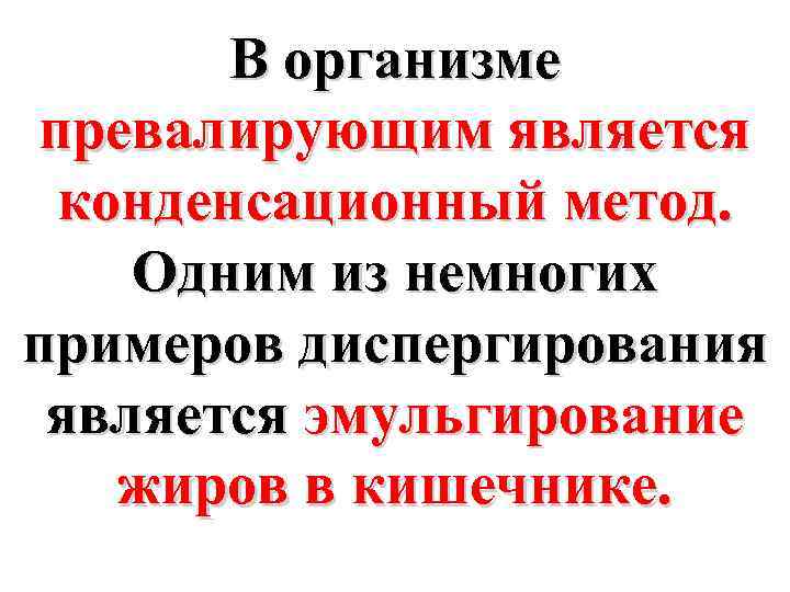 В организме превалирующим является конденсационный метод. Одним из немногих примеров диспергирования является эмульгирование жиров