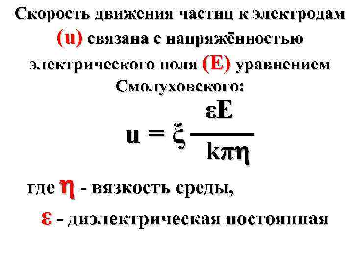 Скорость движения частиц к электродам (u) связана с напряжённостью электрического поля (Е) уравнением Смолуховского: