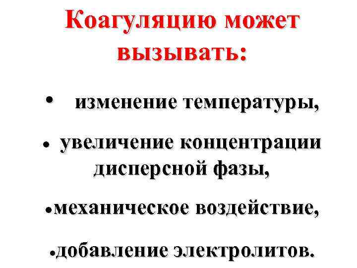 Коагуляцию может вызывать: • изменение температуры, увеличение концентрации дисперсной фазы, ● ●механическое воздействие, добавление