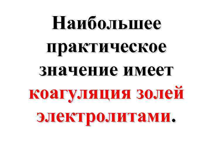 Наибольшее практическое значение имеет коагуляция золей электролитами. 