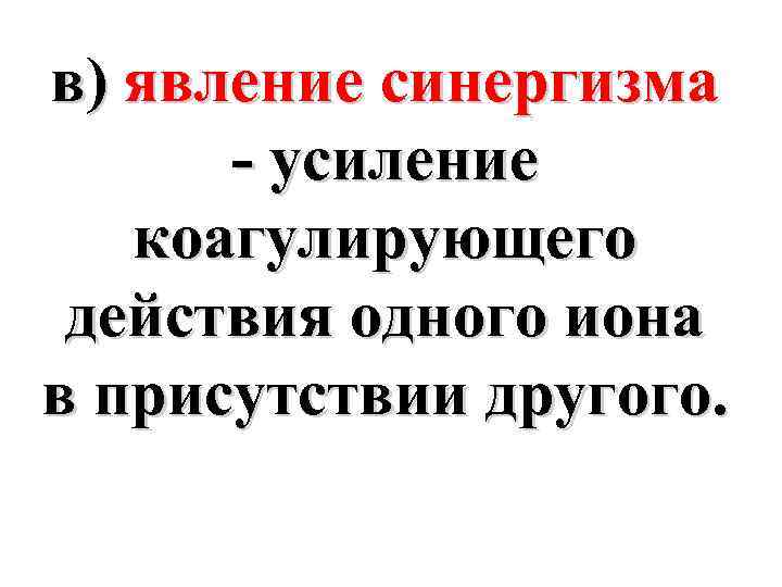 в) явление синергизма - усиление коагулирующего действия одного иона в присутствии другого. 