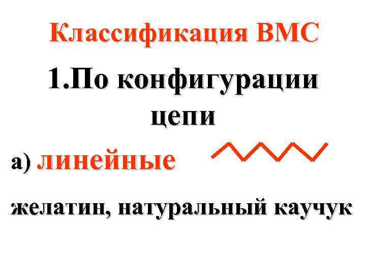 Классификация ВМС 1. По конфигурации цепи а) линейные желатин, натуральный каучук 