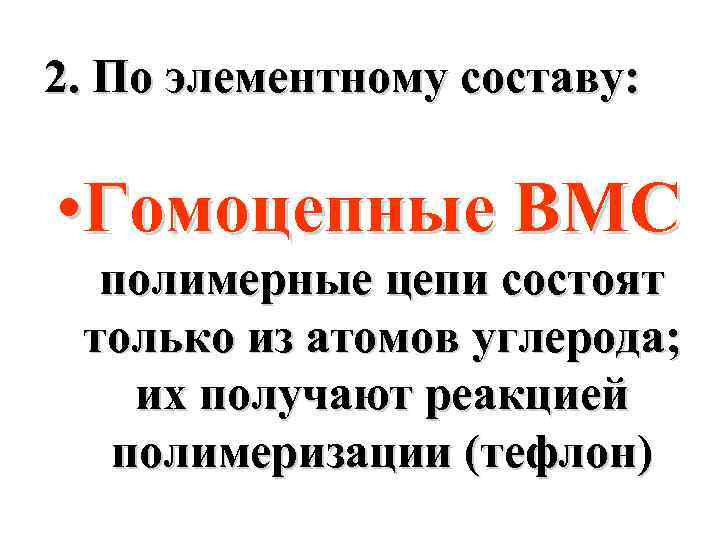 2. По элементному составу: • Гомоцепные ВМС полимерные цепи состоят только из атомов углерода;