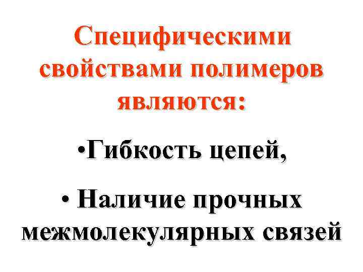 Специфическими свойствами полимеров являются: • Гибкость цепей, • Наличие прочных межмолекулярных связей 