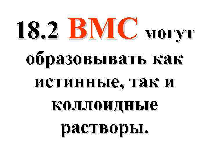 18. 2 ВМС могут образовывать как истинные, так и коллоидные растворы. 