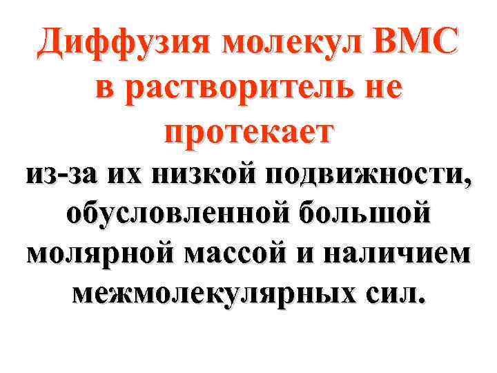 Диффузия молекул ВМС в растворитель не протекает из-за их низкой подвижности, обусловленной большой молярной