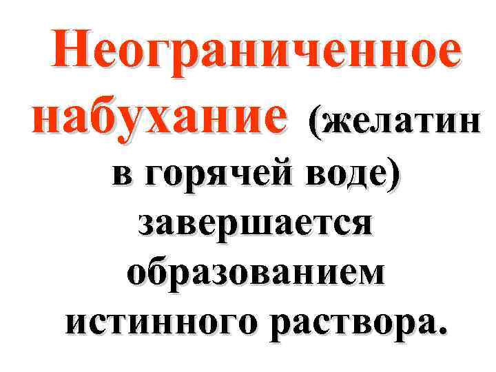 Неограниченное набухание (желатин в горячей воде) завершается образованием истинного раствора. 