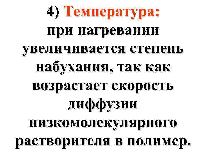 4) Температура: при нагревании увеличивается степень набухания, так как возрастает скорость диффузии низкомолекулярного растворителя