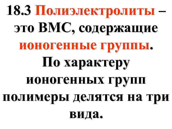 18. 3 Полиэлектролиты – это ВМС, содержащие ионогенные группы. По характеру ионогенных групп полимеры