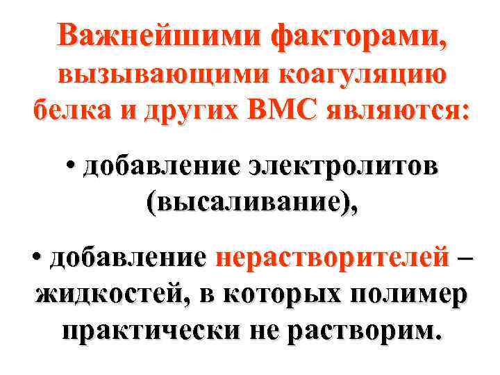 Важнейшими факторами, вызывающими коагуляцию белка и других ВМС являются: • добавление электролитов (высаливание), •