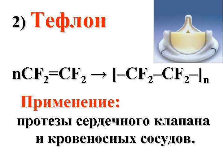 2) Тефлон n. CF 2=CF 2 → [–CF 2–]n Применение: протезы сердечного клапана и