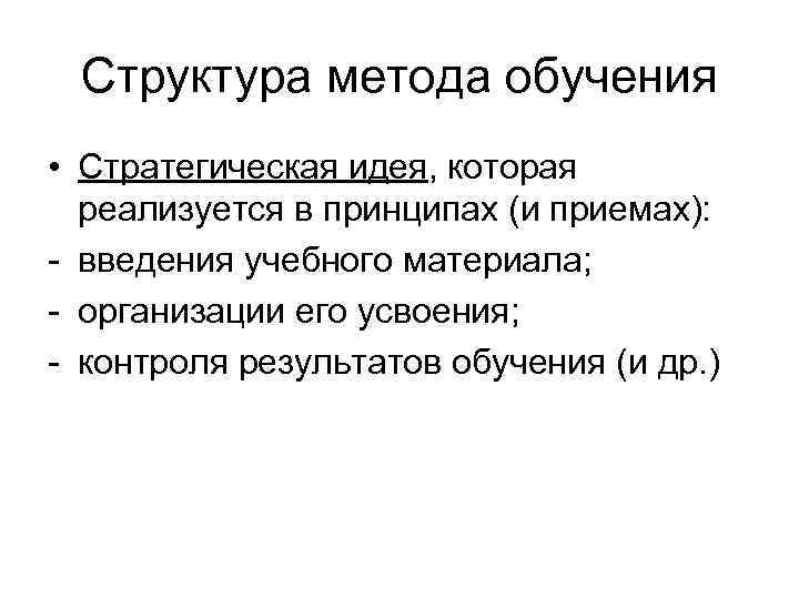 Структура метода обучения • Стратегическая идея, которая реализуется в принципах (и приемах): - введения