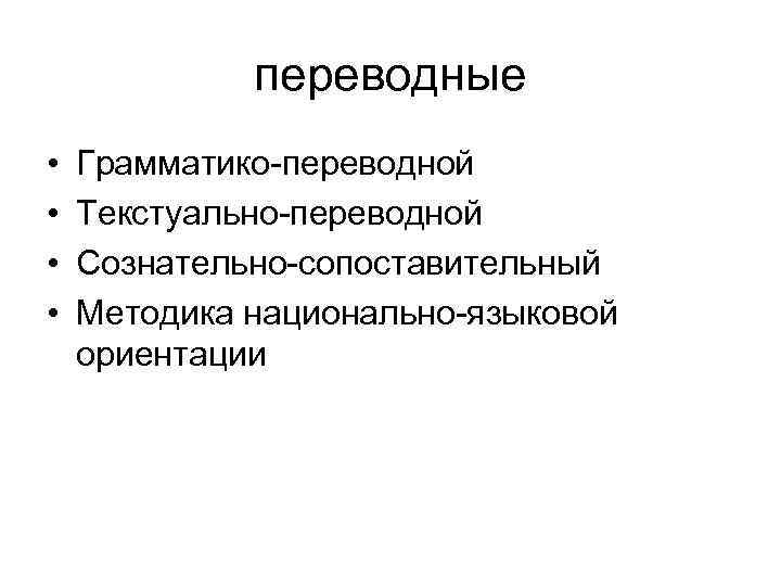 переводные • • Грамматико-переводной Текстуально-переводной Сознательно-сопоставительный Методика национально-языковой ориентации 