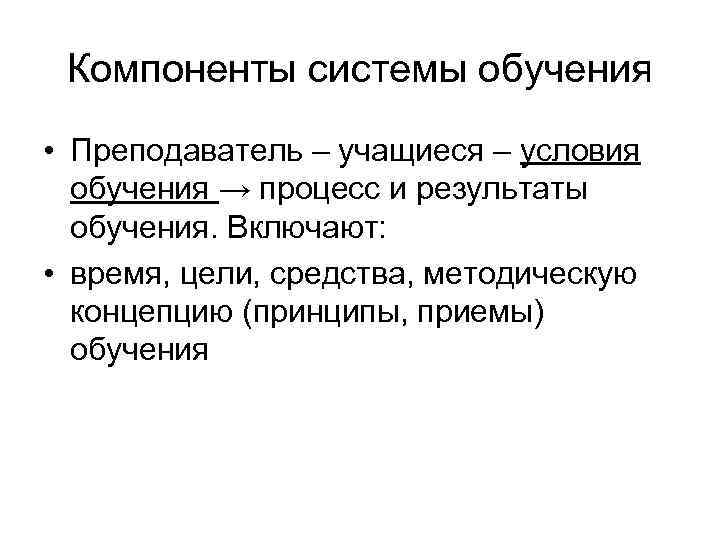 Компоненты системы обучения • Преподаватель – учащиеся – условия обучения → процесс и результаты