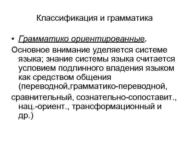 Классификация и грамматика • Грамматико ориентированные. Основное внимание уделяется системе языка; знание системы языка