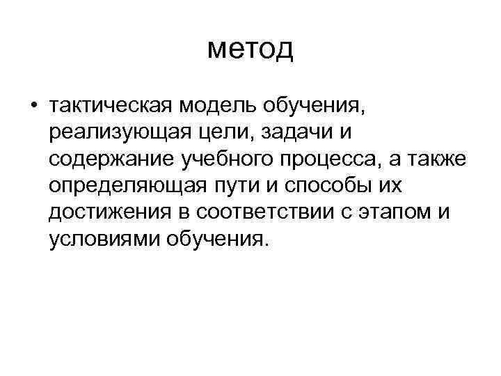метод • тактическая модель обучения, реализующая цели, задачи и содержание учебного процесса, а также