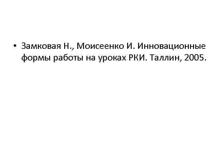  • Замковая Н. , Моисеенко И. Инновационные формы работы на уроках РКИ. Таллин,