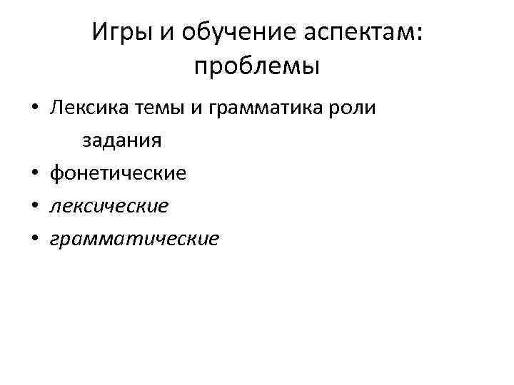 Игры и обучение аспектам: проблемы • Лексика темы и грамматика роли задания • фонетические