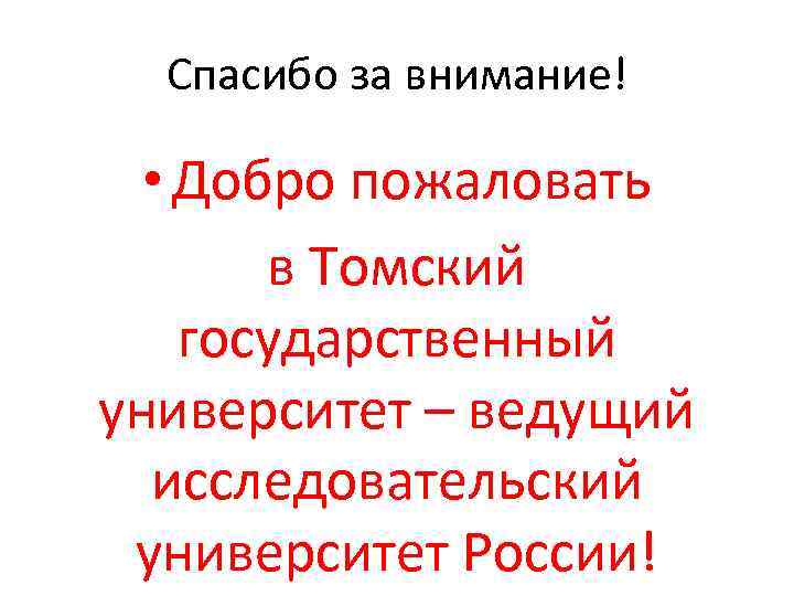 Спасибо за внимание! • Добро пожаловать в Томский государственный университет – ведущий исследовательский университет