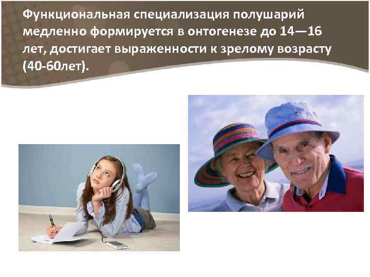 Функциональная специализация полушарий медленно формируется в онтогенезе до 14— 16 лет, достигает выраженности к