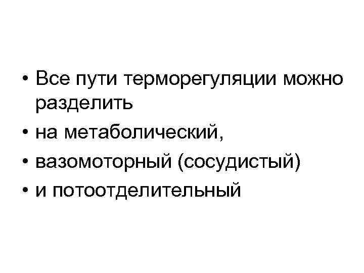  • Все пути терморегуляции можно разделить • на метаболический, • вазомоторный (сосудистый) •