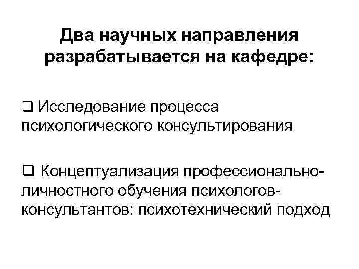 Два научных направления разрабатывается на кафедре: q Исследование процесса психологического консультирования q Концептуализация профессиональноличностного
