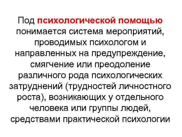 Под психологической помощью понимается система мероприятий, проводимых психологом и направленных на предупреждение, смягчение или