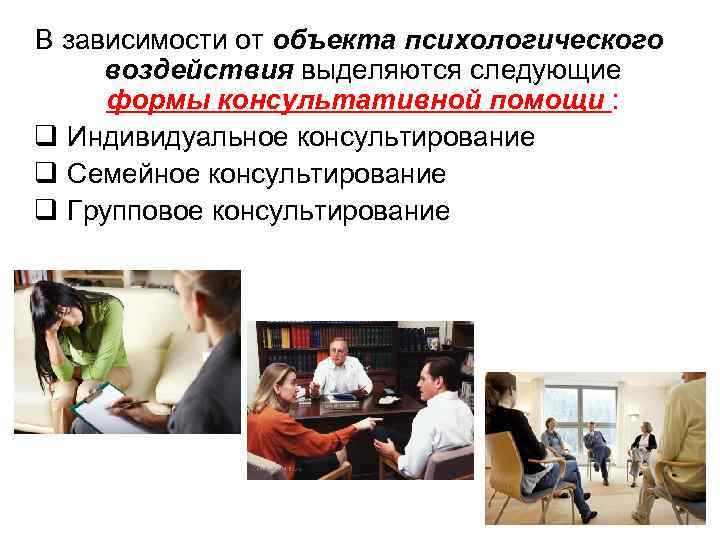 В зависимости от объекта психологического воздействия выделяются следующие формы консультативной помощи : q Индивидуальное