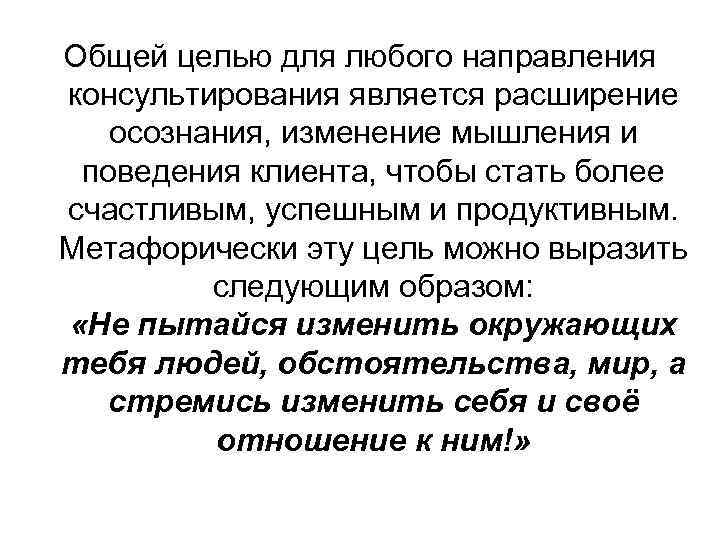 Общей целью для любого направления консультирования является расширение осознания, изменение мышления и поведения клиента,