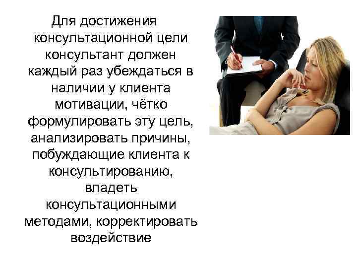 Для достижения консультационной цели консультант должен каждый раз убеждаться в наличии у клиента мотивации,
