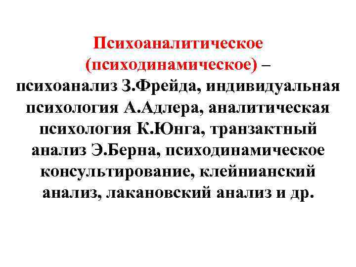 Психоаналитическое (психодинамическое) – психоанализ З. Фрейда, индивидуальная психология А. Адлера, аналитическая психология К. Юнга,