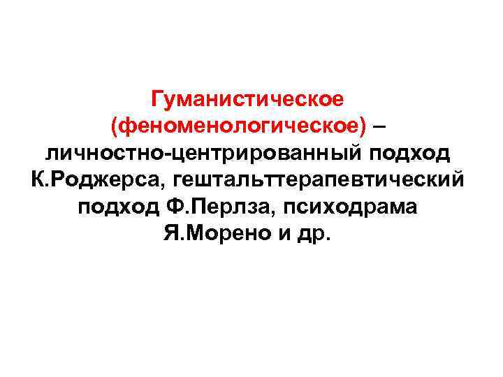 Гуманистическое (феноменологическое) – личностно-центрированный подход К. Роджерса, гештальттерапевтический подход Ф. Перлза, психодрама Я. Морено