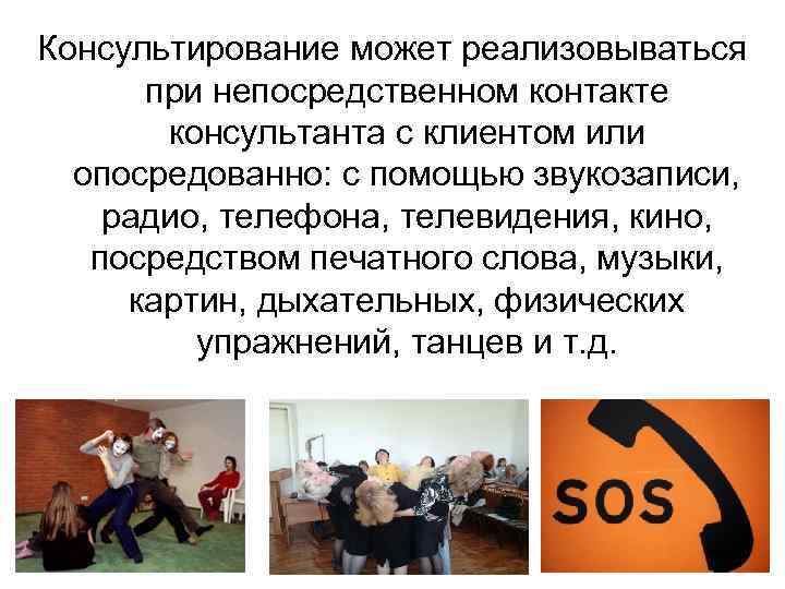 Консультирование может реализовываться при непосредственном контакте консультанта с клиентом или опосредованно: с помощью звукозаписи,
