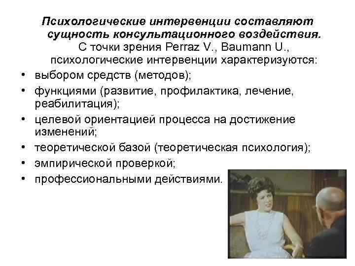  • • • Психологические интервенции составляют сущность консультационного воздействия. С точки зрения Perraz