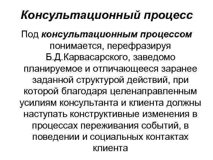 Консультационный процесс Под консультационным процессом понимается, перефразируя Б. Д. Карвасарского, заведомо планируемое и отличающееся