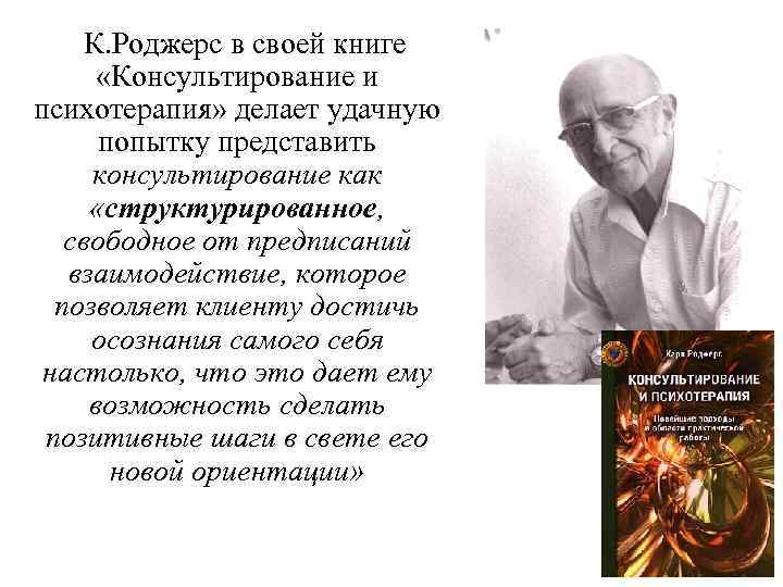 К. Роджерс в своей книге «Консультирование и психотерапия» делает удачную попытку представить консультирование как